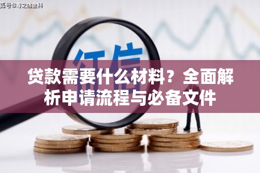 磁县贷款需要什么材料？全面解析申请流程与必备文件