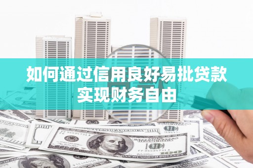 磁县如何通过信用良好易批贷款实现财务自由