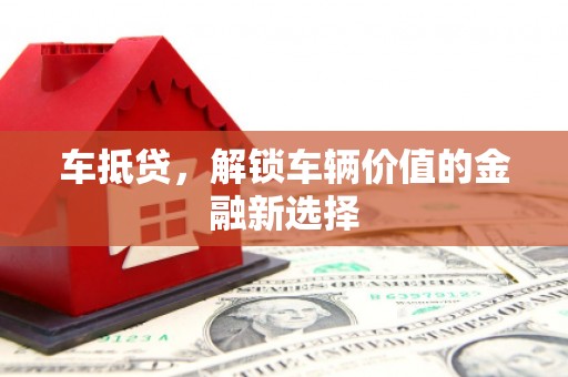 磁县车抵贷，解锁车辆价值的金融新选择