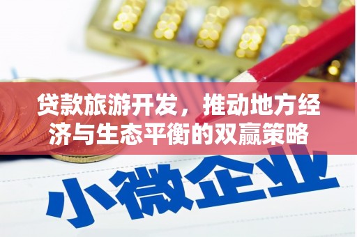 磁县贷款旅游开发，推动地方经济与生态平衡的双赢策略