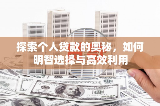 磁县探索个人贷款的奥秘，如何明智选择与高效利用