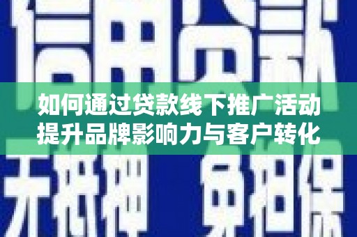 磁县如何通过贷款线下推广活动提升品牌影响力与客户转化率