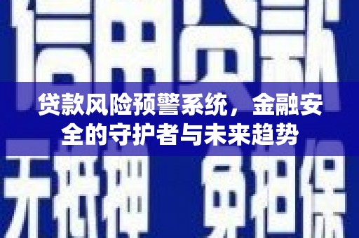 磁县贷款风险预警系统，金融安全的守护者与未来趋势
