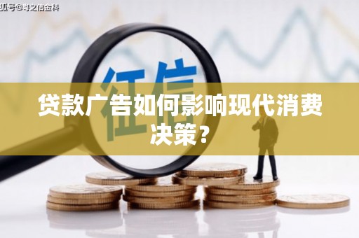 磁县贷款广告如何影响现代消费决策？