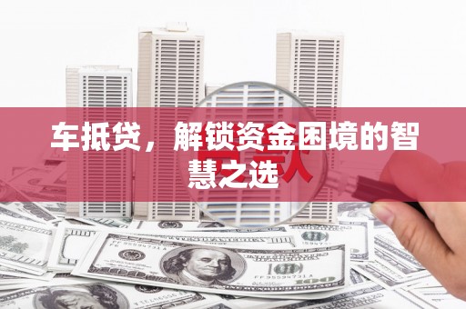 磁县车抵贷，解锁资金困境的智慧之选