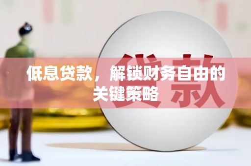 磁县低息贷款，解锁财务自由的关键策略