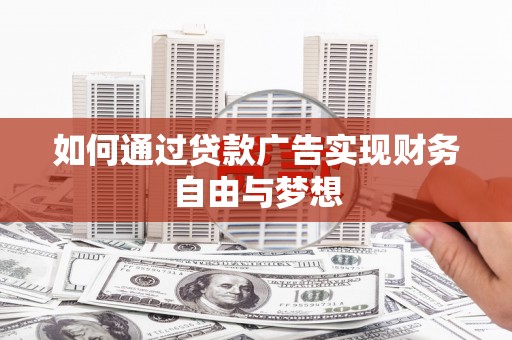 磁县如何通过贷款广告实现财务自由与梦想