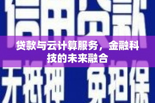 磁县贷款与云计算服务，金融科技的未来融合