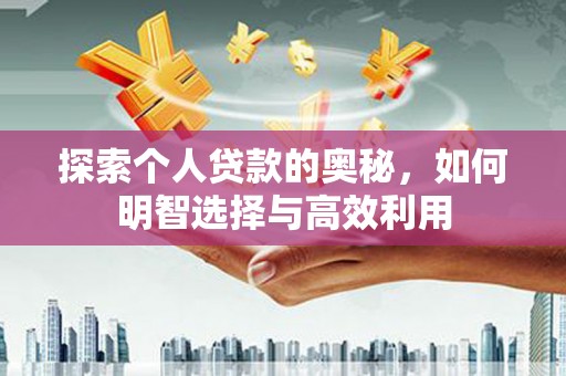 磁县探索个人贷款的奥秘，如何明智选择与高效利用