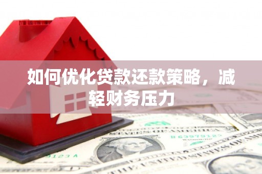 磁县如何优化贷款还款策略，减轻财务压力