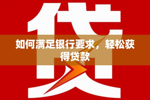 磁县如何满足银行要求，轻松获得贷款