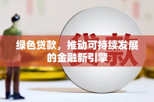 磁县绿色贷款，推动可持续发展的金融新引擎