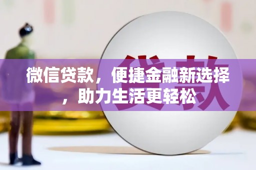 磁县微信贷款，便捷金融新选择，助力生活更轻松