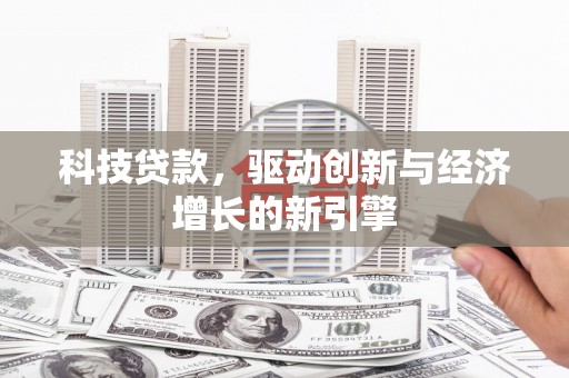 磁县科技贷款，驱动创新与经济增长的新引擎