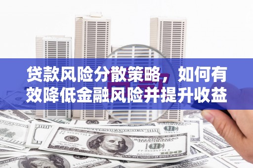 磁县贷款风险分散策略，如何有效降低金融风险并提升收益