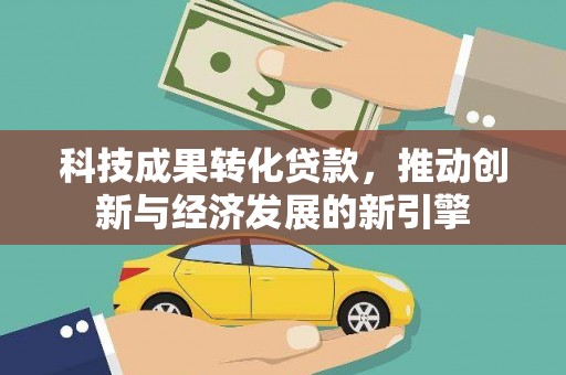 磁县科技成果转化贷款，推动创新与经济发展的新引擎