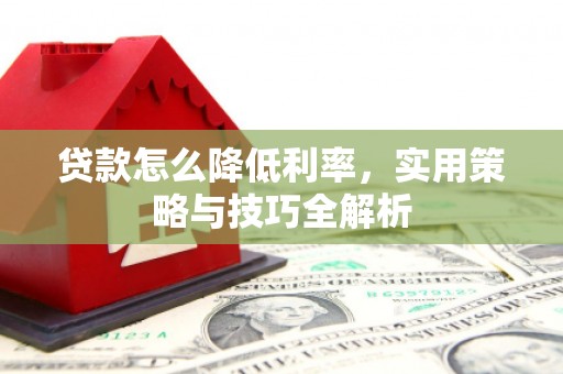 磁县贷款怎么降低利率，实用策略与技巧全解析