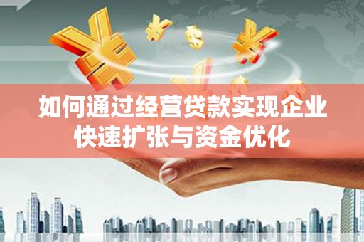 磁县如何通过经营贷款实现企业快速扩张与资金优化