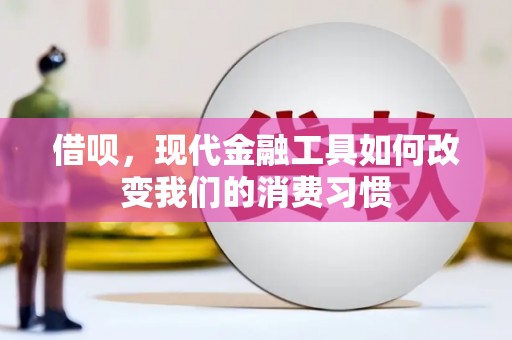 磁县借呗，现代金融工具如何改变我们的消费习惯