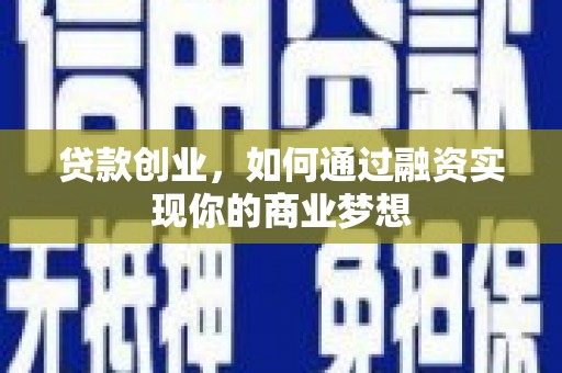 磁县贷款创业，如何通过融资实现你的商业梦想