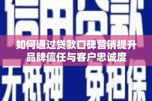 磁县如何通过贷款口碑营销提升品牌信任与客户忠诚度