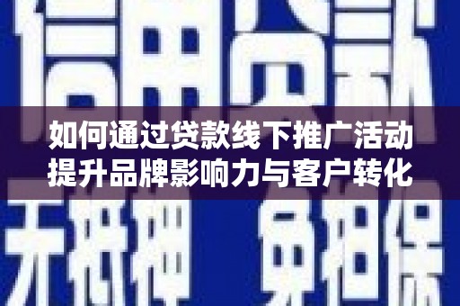 磁县如何通过贷款线下推广活动提升品牌影响力与客户转化率