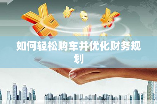 磁县如何轻松购车并优化财务规划