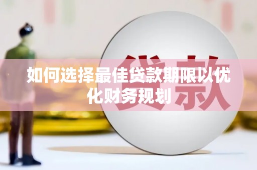 磁县如何选择最佳贷款期限以优化财务规划