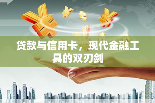 磁县贷款与信用卡，现代金融工具的双刃剑