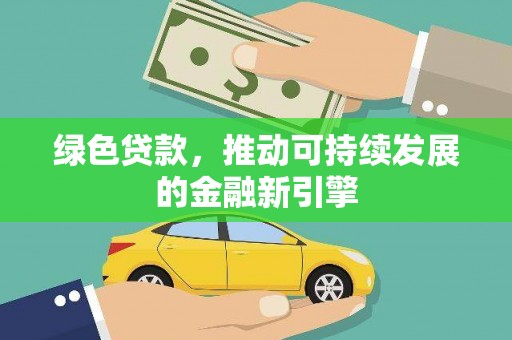 磁县绿色贷款，推动可持续发展的金融新引擎