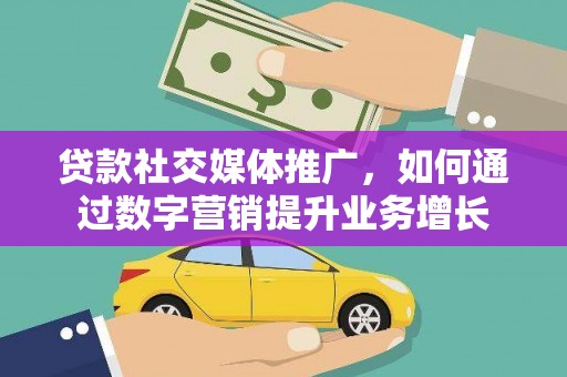 磁县贷款社交媒体推广，如何通过数字营销提升业务增长