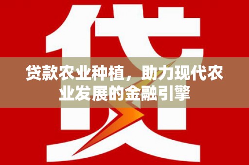 磁县贷款农业种植，助力现代农业发展的金融引擎