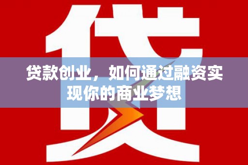磁县贷款创业，如何通过融资实现你的商业梦想