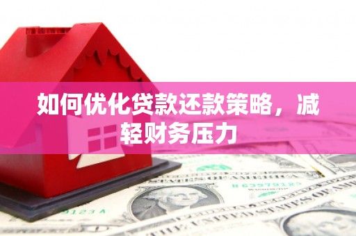 磁县如何优化贷款还款策略，减轻财务压力