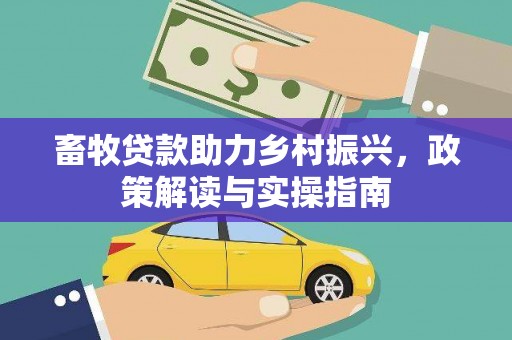 磁县畜牧贷款助力乡村振兴，政策解读与实操指南