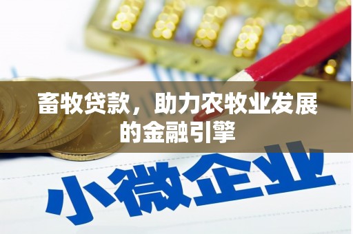 磁县畜牧贷款，助力农牧业发展的金融引擎