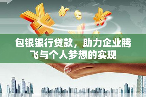 磁县包银银行贷款，助力企业腾飞与个人梦想的实现