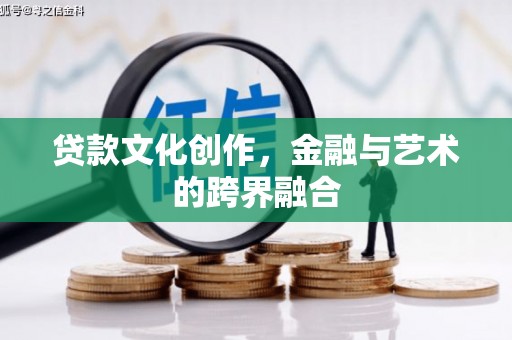 磁县贷款文化创作，金融与艺术的跨界融合