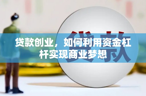 磁县贷款创业，如何利用资金杠杆实现商业梦想