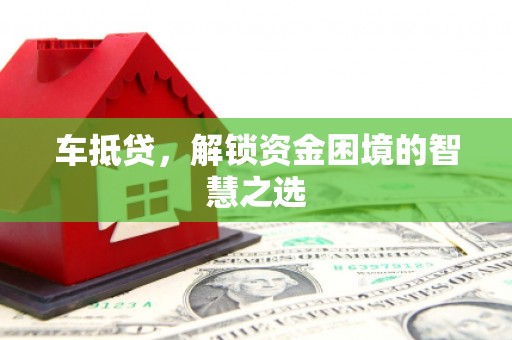 磁县车抵贷，解锁资金困境的智慧之选