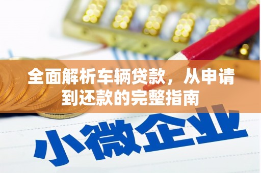 磁县全面解析车辆贷款，从申请到还款的完整指南
