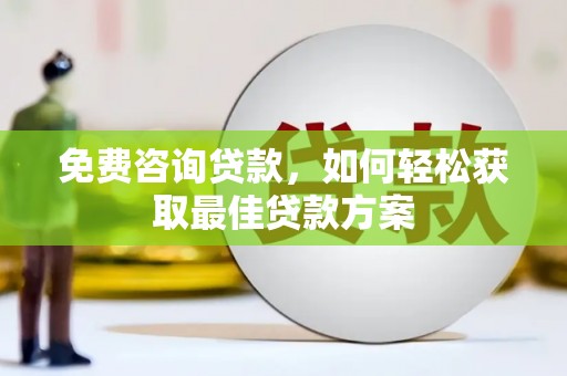 磁县免费咨询贷款，如何轻松获取最佳贷款方案