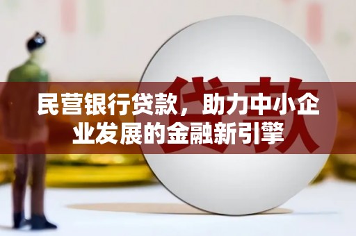 磁县民营银行贷款，助力中小企业发展的金融新引擎