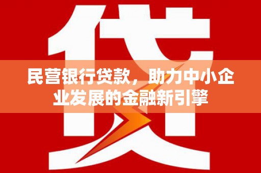 磁县民营银行贷款，助力中小企业发展的金融新引擎