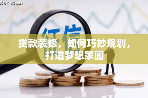 磁县贷款装修，如何巧妙规划，打造梦想家园