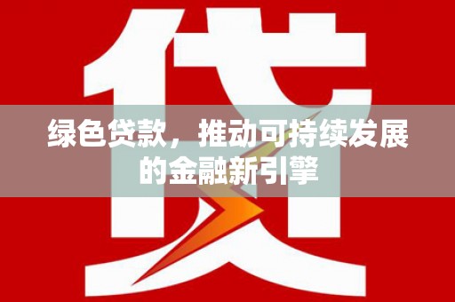 磁县绿色贷款，推动可持续发展的金融新引擎