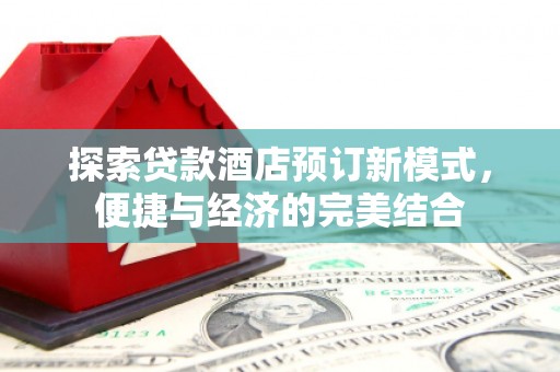 磁县探索贷款酒店预订新模式，便捷与经济的完美结合