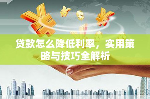 磁县贷款怎么降低利率，实用策略与技巧全解析