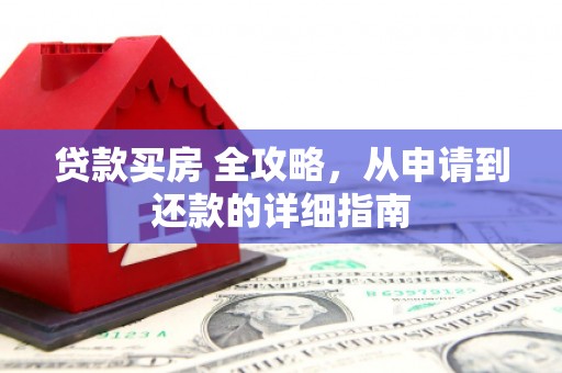 磁县贷款买房 全攻略，从申请到还款的详细指南