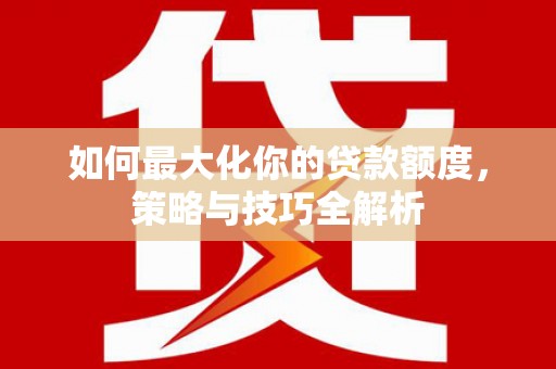 磁县如何最大化你的贷款额度，策略与技巧全解析